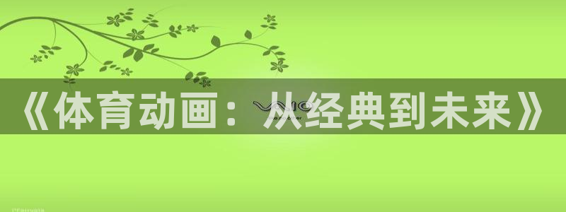 凯发官方正版app娱乐网站：《体育动画：从经典到未来