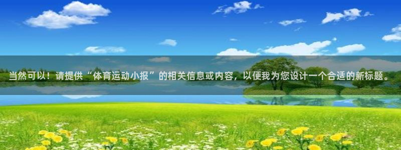 凯发官方正版app集团官网首页：当然可以！请提供“体