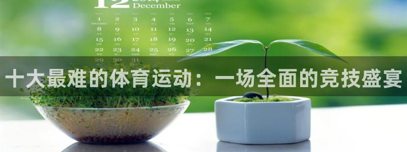 凯发官网下载平台假的吗是真的吗吗：十大最难的体育运动