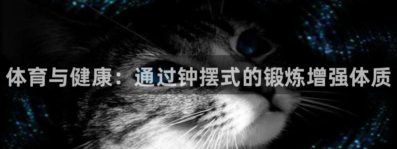 凯发官方集团官网：体育与健康：通过钟摆式的锻炼增强体