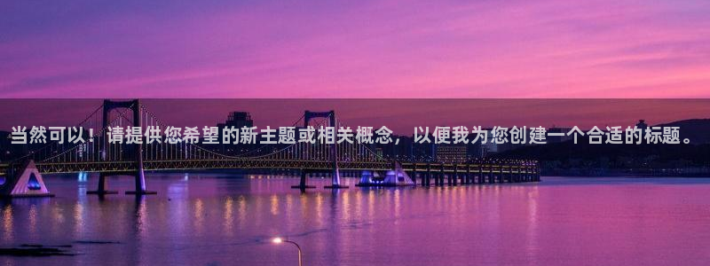 凯发官网下载：当然可以！请提供您希望的新主题或相关概