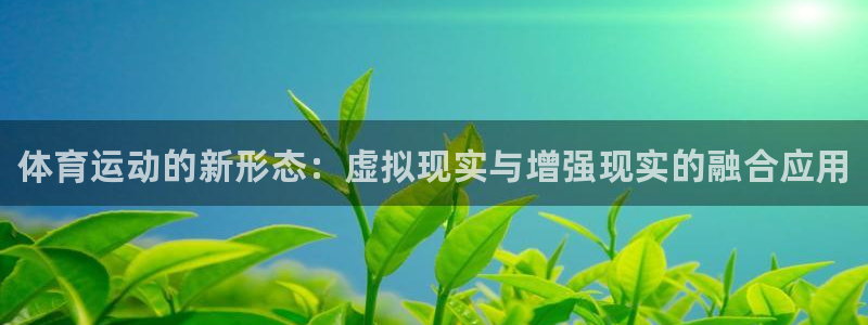 凯发官方集团官网：体育运动的新形态：虚拟现实与增强现
