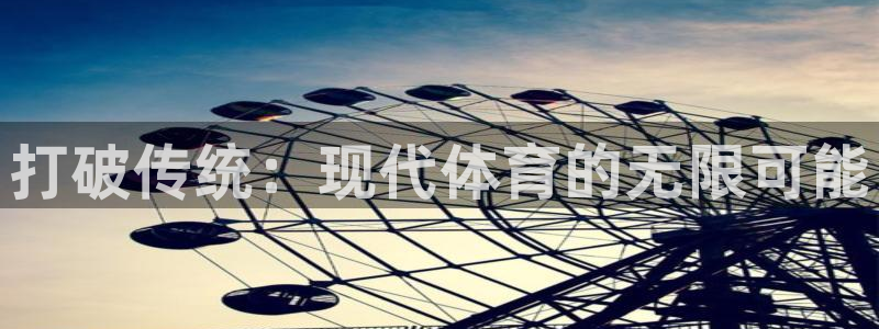 凯发官方正版app开户：打破传统：现代体育的无限可能