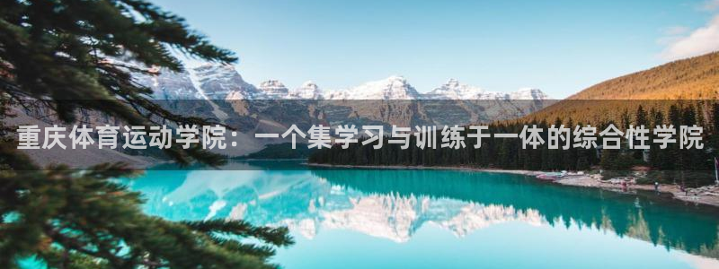 凯发官网下载官方客服电话：重庆体育运动学院：一个集学