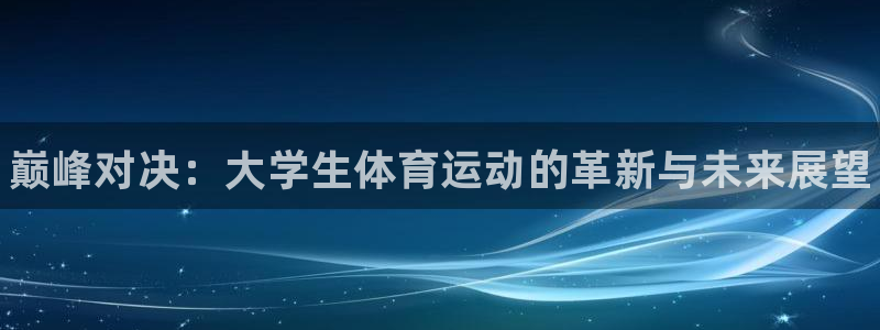 凯发官网下载：巅峰对决：大学生体育运动的革新与未来展