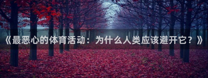 凯发官网下载平台：《最恶心的体育活动：为什么人类应该