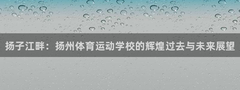 凯发官网下载招商电话是多少：扬子江畔：扬州体育运动学