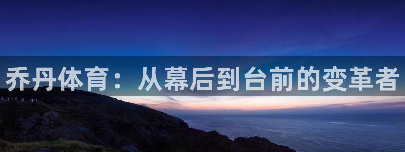 凯发官网下载平台假的吗是真的吗：乔丹体育：从幕后到台