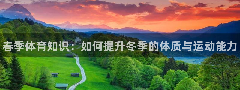 凯发官网下载招商电话地址：春季体育知识：如何提升冬季的体质与