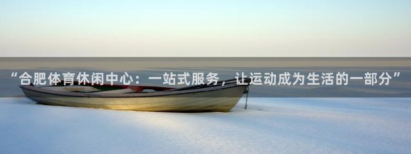 凯发官网下载平台：“合肥体育休闲中心：一站式服务，让