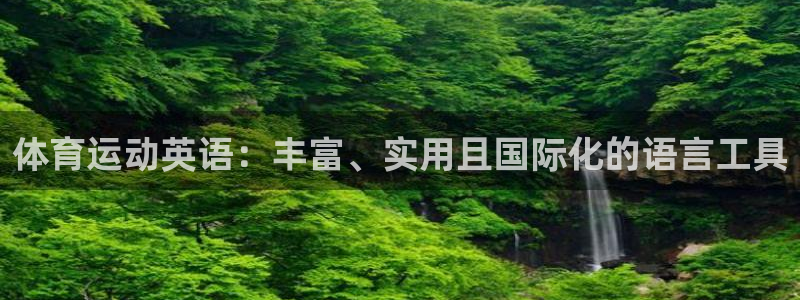 凯发官网下载平台注册要钱吗安全吗：体育运动英语：丰富