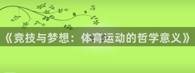 凯发官方正版app科技：《竞技与梦想：体育运动的哲学