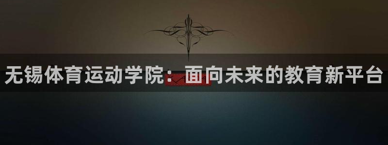 注册凯发官方正版app：无锡体育运动学院：面向未来的教育新平