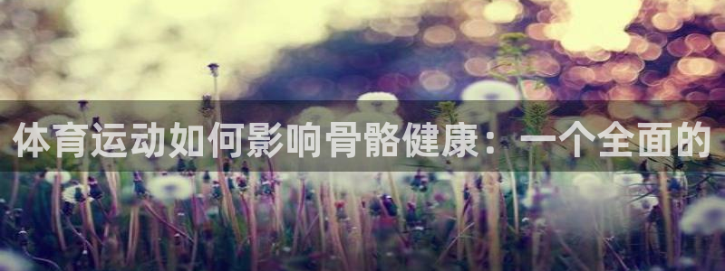 凯发官方正版app集团logo：体育运动如何影响骨骼健康：一