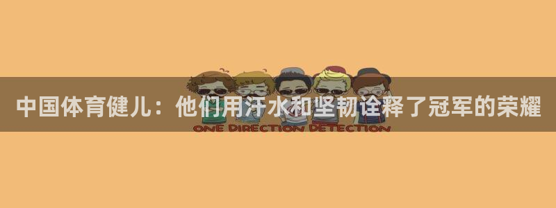 凯发官网下载平台：中国体育健儿：他们用汗水和坚韧诠释了冠军的