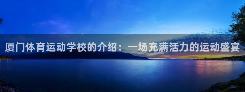 凯发官方正版app娱乐网站：厦门体育运动学校的介绍：一场充满