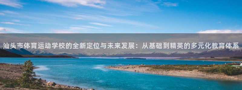 凯发官网下载平台APP：汕头市体育运动学校的全新定位与未来发