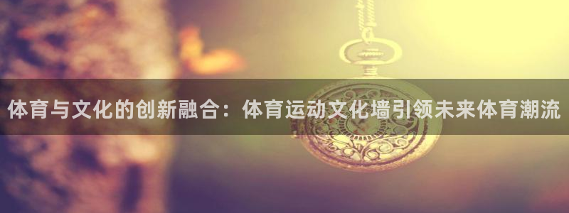 凯发官网下载娱乐：体育与文化的创新融合：体育运动文化墙引领未