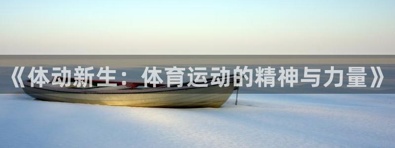 凯发官网下载平台注册要钱吗：《体动新生：体育运动的精神与力量